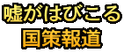 嘘がはびこる 国策報道