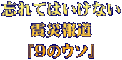 忘れてはいけない 震災報道 『９のウソ』