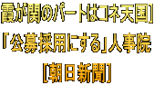 霞が関のパートはコネ天国] 「公募採用にする」人事院 ［朝日新聞］