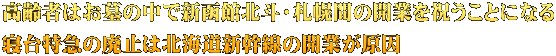 高齢者はお墓の中で新函館北斗・札幌間の開業を祝うことになる 寝台特急の廃止は北海道新幹線の開業が原因