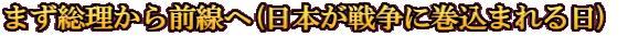 まず総理から前線へ(日本が戦争に巻込まれる日) 
