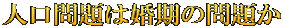 人口問題は婚期の問題か