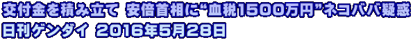 交付金を積み立て 安倍首相に“血税1500万円”ネコババ疑惑 日刊ゲンダイ 2016年5月28日