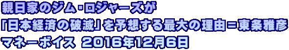 親日家のジム・ロジャーズが 「日本経済の破滅」を予想する最大の理由＝東条雅彦 マネーボイス 2016年12月6日