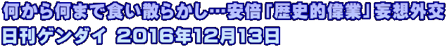 何から何まで食い散らかし…安倍「歴史的偉業」妄想外交 日刊ゲンダイ 2016年12月13日