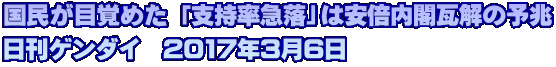 国民が目覚めた 「支持率急落」は安倍内閣瓦解の予兆 日刊ゲンダイ　2017年3月6日