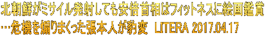 北朝鮮がミサイル発射しても安倍首相はフィットネスに絵画鑑賞 …危機を煽りまくった張本人が豹変  LITERA 2017.04.17