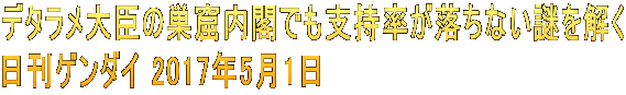 デタラメ大臣の巣窟内閣でも支持率が落ちない謎を解く 日刊ゲンダイ 2017年5月1日