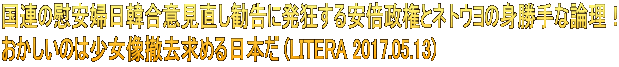 国連の慰安婦日韓合意見直し勧告に発狂する安倍政権とネトウヨの身勝手な論理！ おかしいのは少女像撤去求める日本だ (LITERA 2017.05.13)