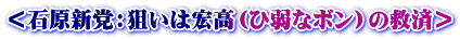 ＜石原新党：狙いは宏高（ひ弱なボン）の救済＞