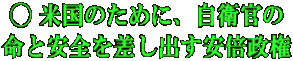 ◯ 米国のために、自衛官の 命と安全を差し出す安倍政権