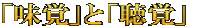 「味覚」と「聴覚」 