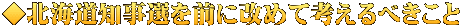 ◆北海道知事選を前に改めて考えるべきこと