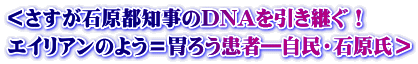 ＜さすが石原都知事のDNAを引き継ぐ！ エイリアンのよう＝胃ろう患者―自民・石原氏＞