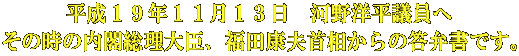 平成１９年１１月１３日　河野洋平議員へ その時の内閣総理大臣、福田康夫首相からの答弁書です。