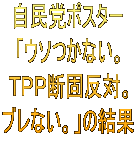 自民党ポスター 「ウソつかない。 ＴＰＰ断固反対。 ブレない。」の結果