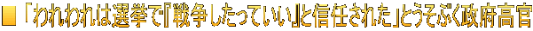 ■ 「われわれは選挙で『戦争したっていい』と信任された」とうそぶく政府高官