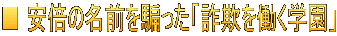 ■ 安倍の名前を騙った「詐欺を働く学園」