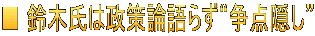 ■ 鈴木氏は政策論語らず“争点隠し”