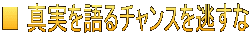 ■ 真実を語るチャンスを逃すな