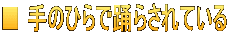 ■ 手のひらで踊らされている