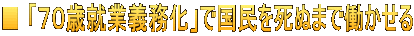 ■ 「７０歳就業義務化」で国民を死ぬまで働かせる