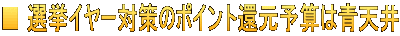 ■ 選挙イヤー対策のポイント還元予算は青天井