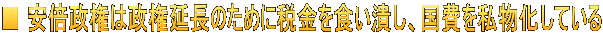 ■ 安倍政権は政権延長のために税金を食い潰し、国費を私物化している