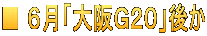 ■ ６月「大阪Ｇ２０」後か