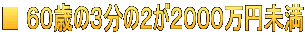 ■ ６０歳の３分の２が２０００万円未満