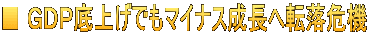 ■ ＧＤＰ底上げでもマイナス成長へ転落危機