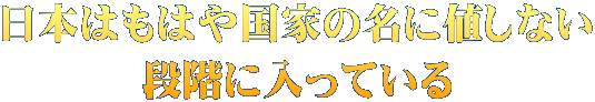 日本はもはや国家の名に値しない 段階に入っている