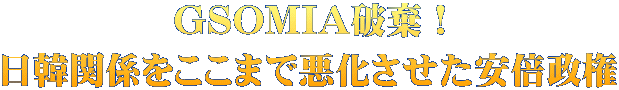 GSOMIA破棄！ 日韓関係をここまで悪化させた安倍政権