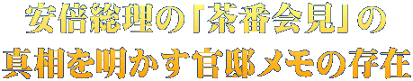 安倍総理の「茶番会見」の 真相を明かす官邸メモの存在