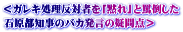 ＜ガレキ処理反対者を「黙れ」と罵倒した 石原都知事のバカ発言の疑問点＞