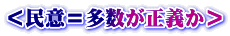 ＜民意＝多数が正義か＞