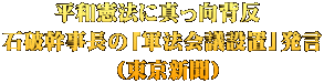 平和憲法に真っ向背反  石破幹事長の「軍法会議設置」発言  （東京新聞）