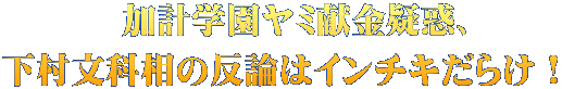 加計学園ヤミ献金疑惑、 下村文科相の反論はインチキだらけ！ 