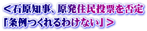 ＜石原知事、原発住民投票を否定 「条例つくれるわけない」＞