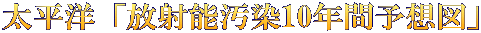 太平洋「放射能汚染10年間予想図」