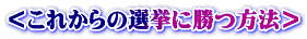 ＜これからの選挙に勝つ方法＞