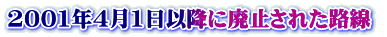 2001年4月1日以降に廃止された路線 