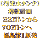 【汚染水タンク】 増設計画 ２２万トンから ７０万トンへ　 福島第1原発