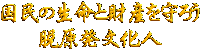 国民の生命と財産を守ろう 脱原発文化人
