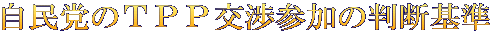 自民党のＴＰＰ交渉参加の判断基準