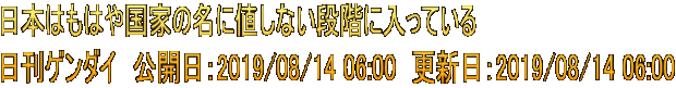 日本はもはや国家の名に値しない段階に入っている 日刊ゲンダイ　公開日：2019/08/14 06:00　更新日：2019/08/14 06:00