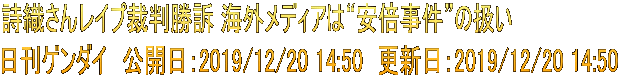 詩織さんレイプ裁判勝訴 海外メディアは“安倍事件”の扱い 日刊ゲンダイ　公開日：2019/12/20 14:50　更新日：2019/12/20 14:50