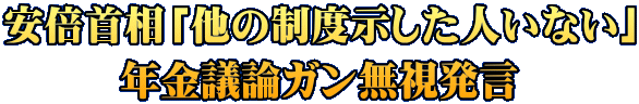 安倍首相「他の制度示した人いない」 年金議論ガン無視発言