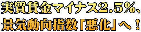 実質賃金マイナス2.5％、 景気動向指数「悪化」へ！