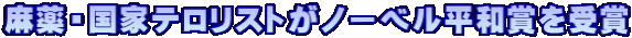 麻薬・国家テロリストがノーベル平和賞を受賞